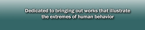 Dedicated to bringing out works that illustrate the extremes of human behavior