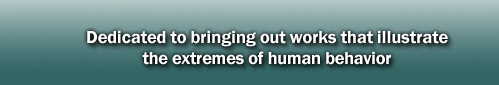 Dedicated to bringing out works that illustrate the extremes of human behavior